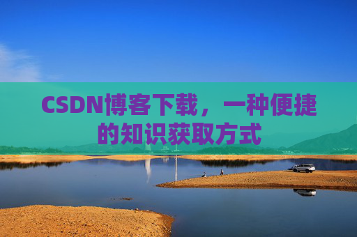CSDN博客下载,一种便捷的知识获取方式