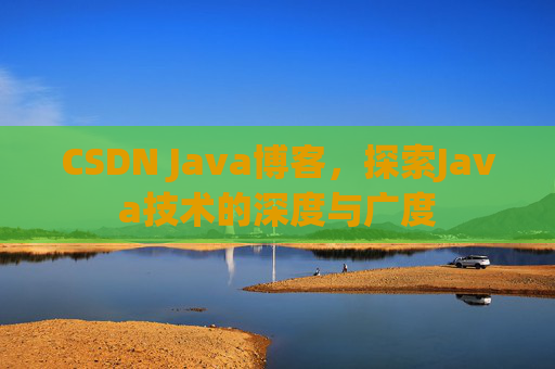 CSDN Java博客,探索Java技术的深度与广度